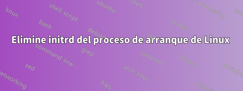 Elimine initrd del proceso de arranque de Linux