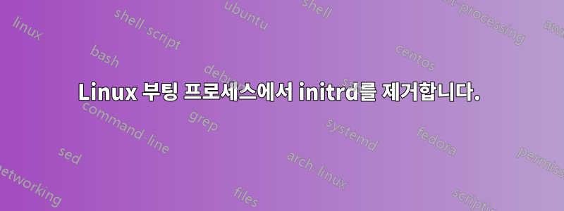 Linux 부팅 프로세스에서 initrd를 제거합니다.