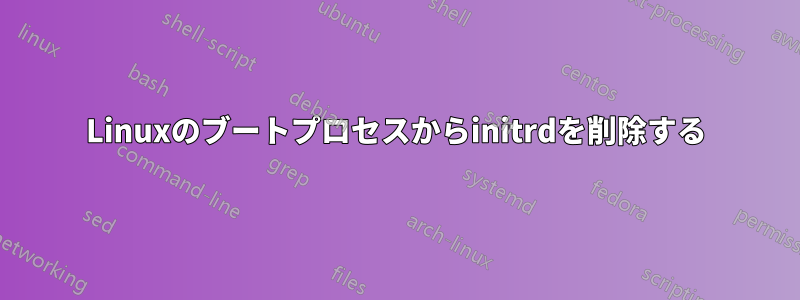 Linuxのブートプロセスからinitrdを削除する