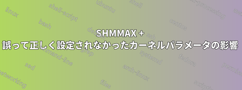 SHMMAX + 誤って正しく設定されなかったカーネルパラメータの影響