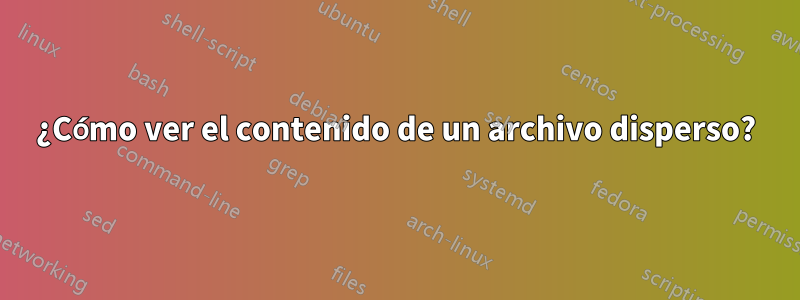 ¿Cómo ver el contenido de un archivo disperso?