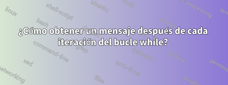 ¿Cómo obtener un mensaje después de cada iteración del bucle while?