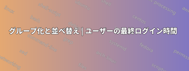 グループ化と並べ替え | ユーザーの最終ログイン時間 