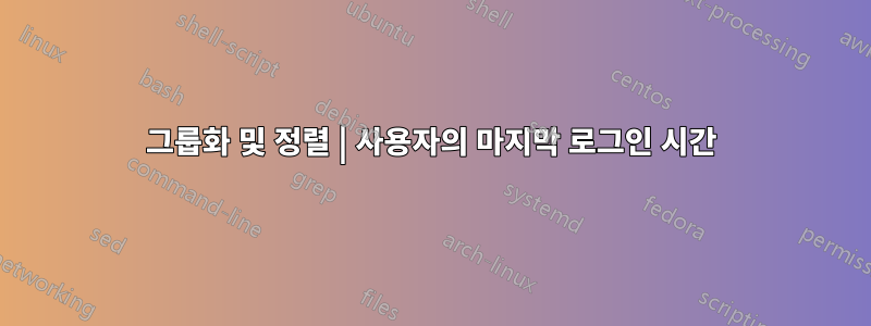 그룹화 및 정렬 | 사용자의 마지막 로그인 시간