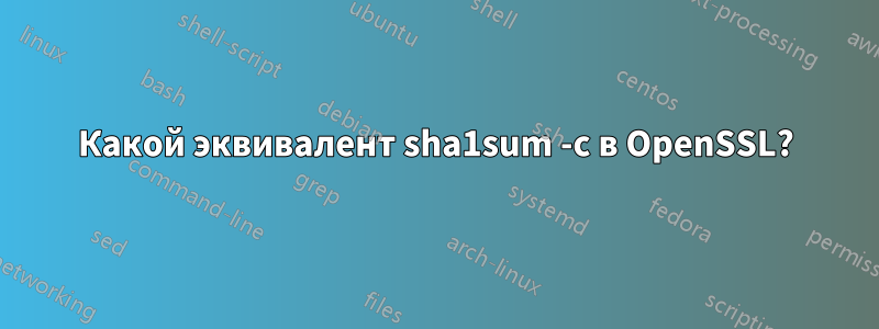 Какой эквивалент sha1sum -c в OpenSSL?