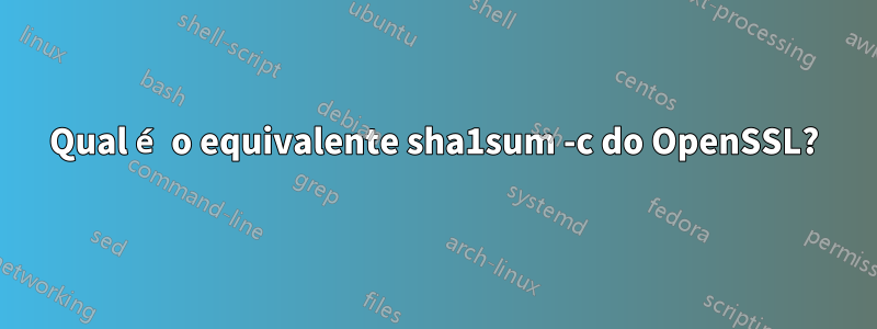 Qual é o equivalente sha1sum -c do OpenSSL?