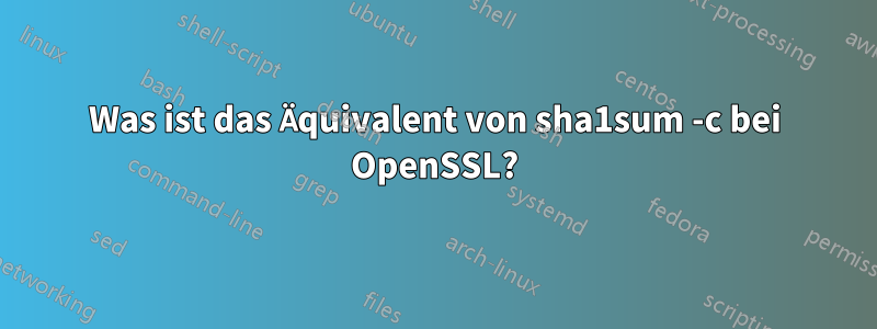 Was ist das Äquivalent von sha1sum -c bei OpenSSL?