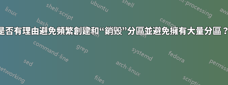 是否有理由避免頻繁創建和“銷毀”分區並避免擁有大量分區？ 