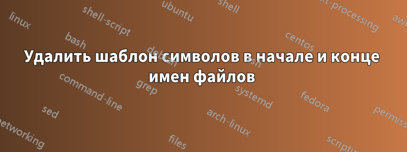 Удалить шаблон символов в начале и конце имен файлов