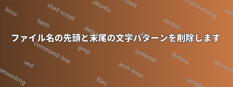 ファイル名の先頭と末尾の文字パターンを削除します