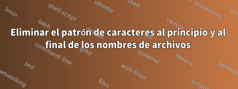 Eliminar el patrón de caracteres al principio y al final de los nombres de archivos