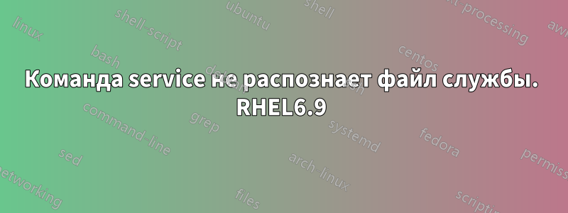 Команда service не распознает файл службы. RHEL6.9