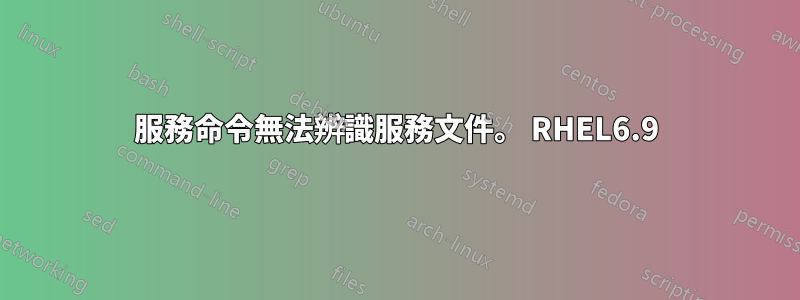 服務命令無法辨識服務文件。 RHEL6.9