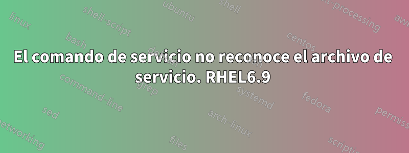 El comando de servicio no reconoce el archivo de servicio. RHEL6.9