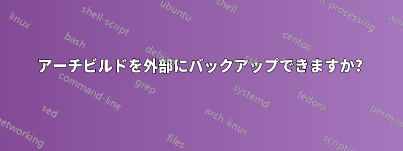 アーチビルドを外部にバックアップできますか?