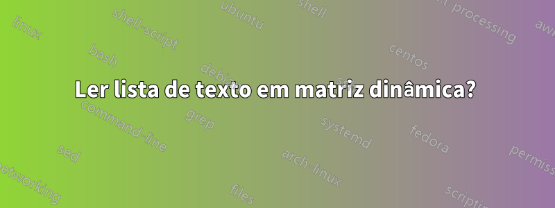 Ler lista de texto em matriz dinâmica?