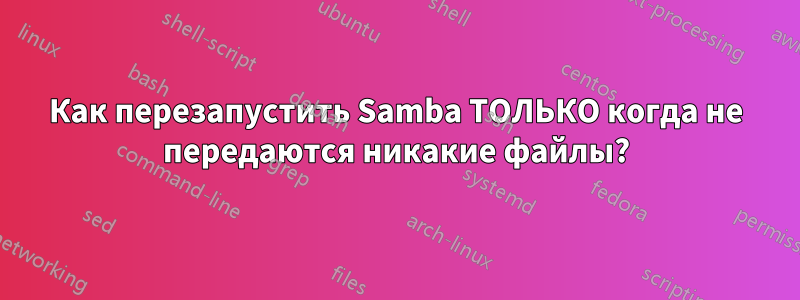 Как перезапустить Samba ТОЛЬКО когда не передаются никакие файлы?