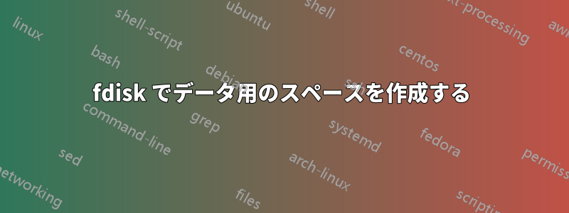 fdisk でデータ用のスペースを作成する