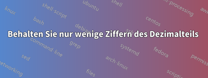 Behalten Sie nur wenige Ziffern des Dezimalteils