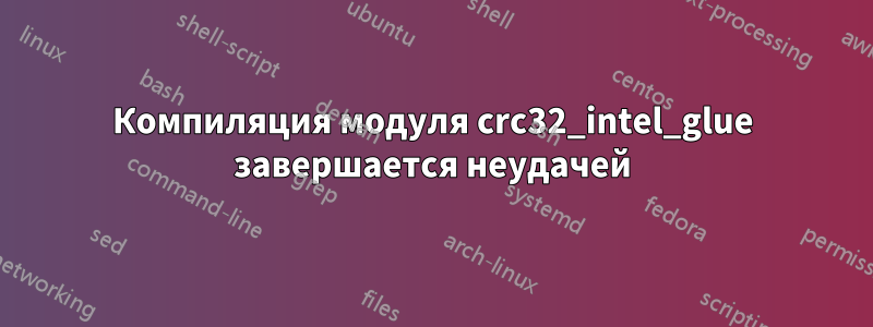 Компиляция модуля crc32_intel_glue завершается неудачей