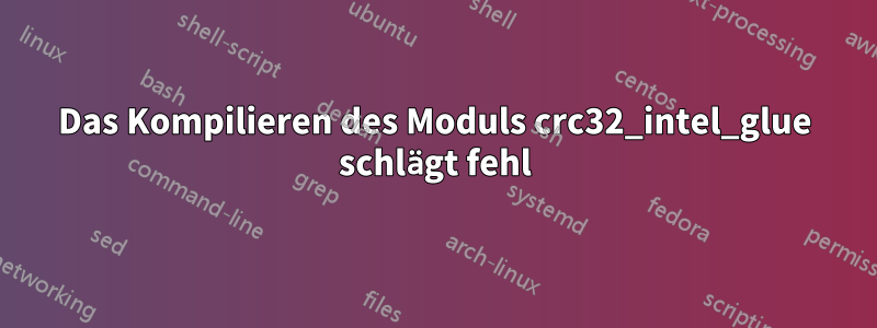 Das Kompilieren des Moduls crc32_intel_glue schlägt fehl