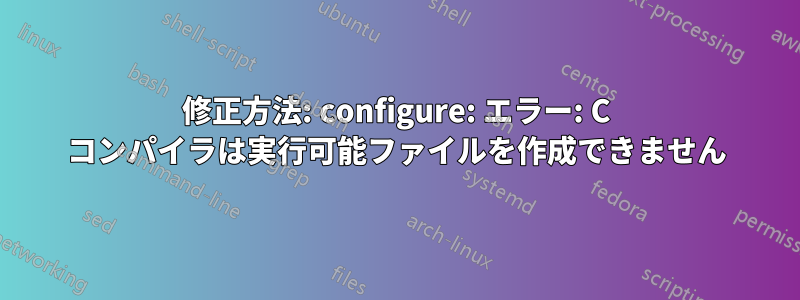 修正方法: configure: エラー: C コンパイラは実行可能ファイルを作成できません