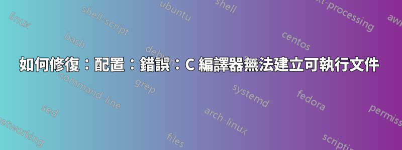 如何修復：配置：錯誤：C 編譯器無法建立可執行文件