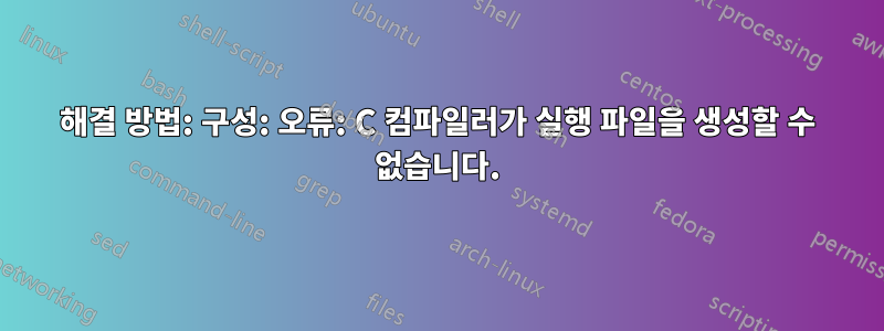 해결 방법: 구성: 오류: C 컴파일러가 실행 파일을 생성할 수 없습니다.