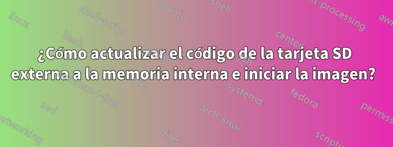 ¿Cómo actualizar el código de la tarjeta SD externa a la memoria interna e iniciar la imagen? 