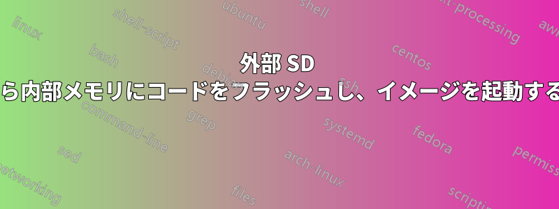 外部 SD カードから内部メモリにコードをフラッシュし、イメージを起動する方法は? 