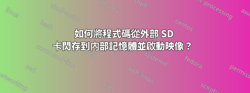 如何將程式碼從外部 SD 卡閃存到內部記憶體並啟動映像？ 