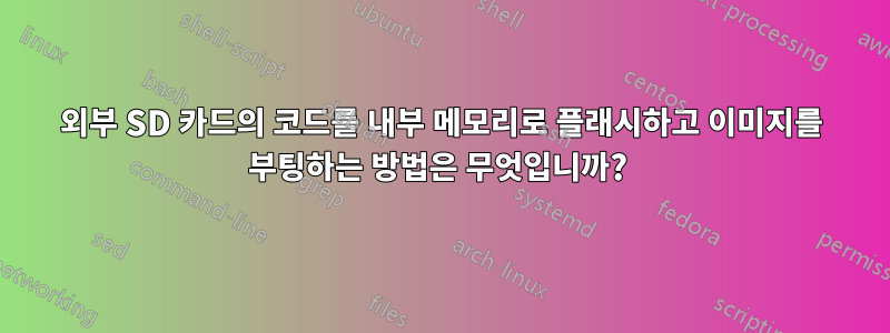 외부 SD 카드의 코드를 내부 메모리로 플래시하고 이미지를 부팅하는 방법은 무엇입니까? 