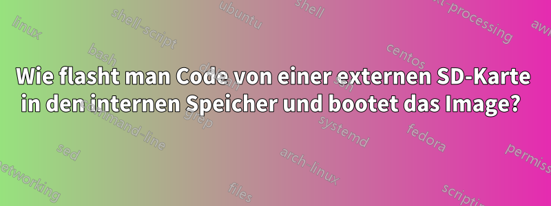 Wie flasht man Code von einer externen SD-Karte in den internen Speicher und bootet das Image? 