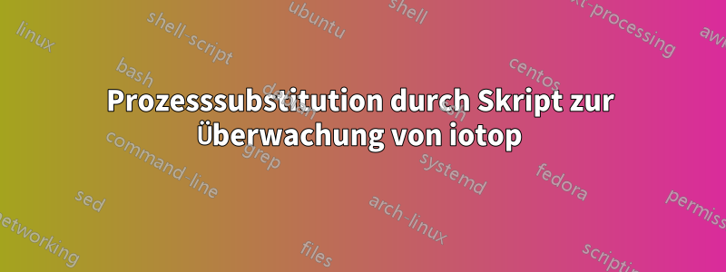 Prozesssubstitution durch Skript zur Überwachung von iotop