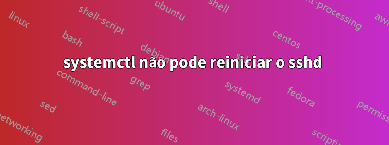 systemctl não pode reiniciar o sshd