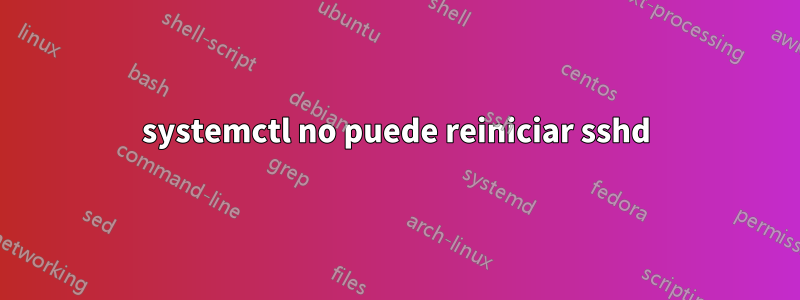 systemctl no puede reiniciar sshd