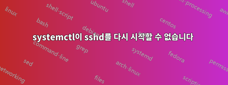 systemctl이 sshd를 다시 시작할 수 없습니다