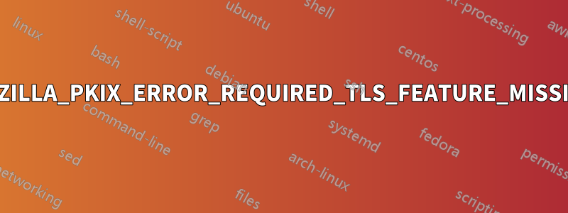 MOZILLA_PKIX_ERROR_REQUIRED_TLS_FEATURE_MISSING