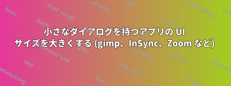 小さなダイアログを持つアプリの UI サイズを大きくする (gimp、InSync、Zoom など)