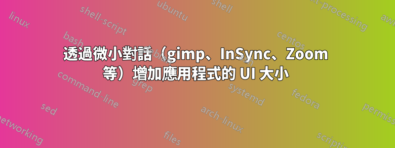 透過微小對話（gimp、InSync、Zoom 等）增加應用程式的 UI 大小