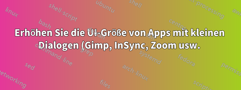 Erhöhen Sie die UI-Größe von Apps mit kleinen Dialogen (Gimp, InSync, Zoom usw.).