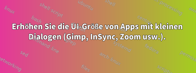 Erhöhen Sie die UI-Größe von Apps mit kleinen Dialogen (Gimp, InSync, Zoom usw.).