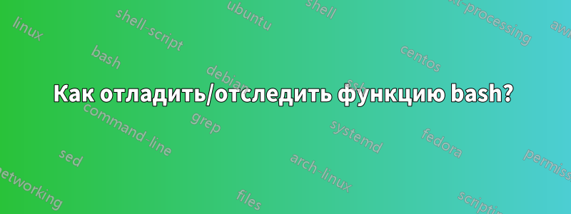 Как отладить/отследить функцию bash?