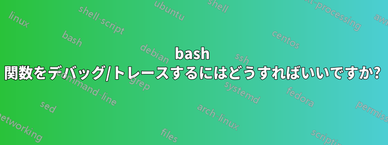 bash 関数をデバッグ/トレースするにはどうすればいいですか?