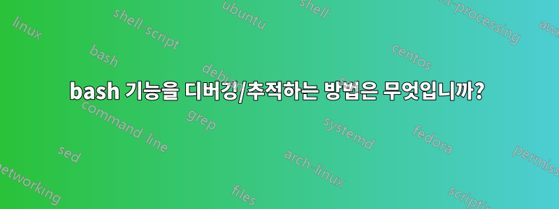 bash 기능을 디버깅/추적하는 방법은 무엇입니까?