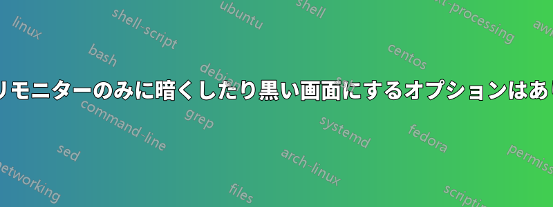 セカンダリモニターのみに暗くしたり黒い画面にするオプションはありますか?