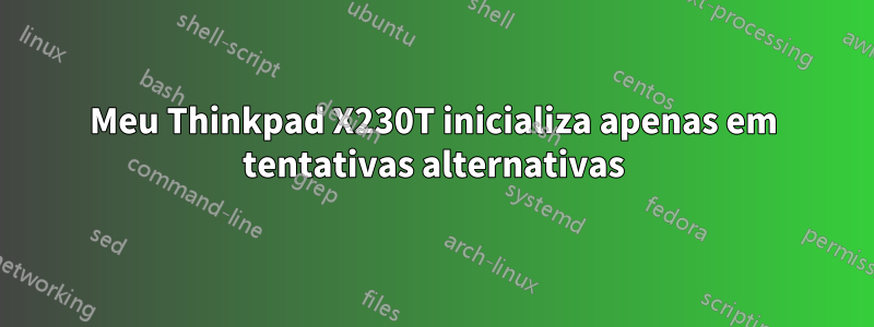 Meu Thinkpad X230T inicializa apenas em tentativas alternativas