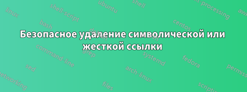 Безопасное удаление символической или жесткой ссылки