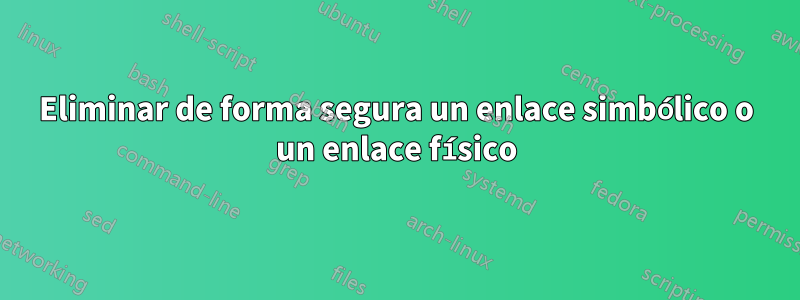 Eliminar de forma segura un enlace simbólico o un enlace físico