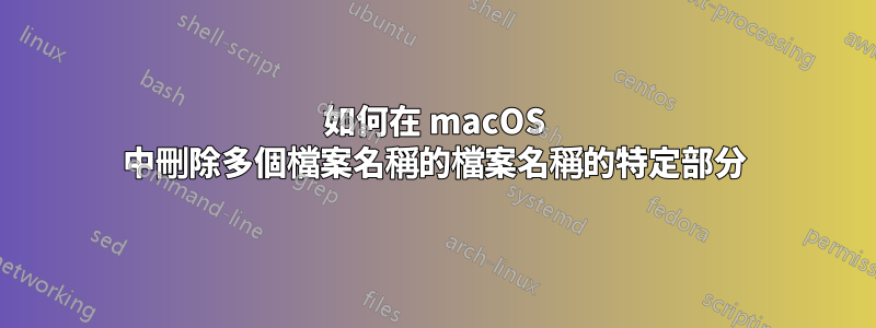 如何在 macOS 中刪除多個檔案名稱的檔案名稱的特定部分